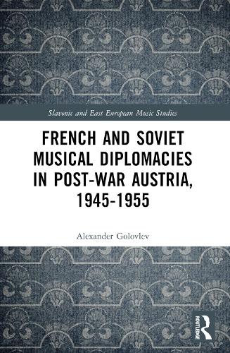 French and Soviet Musical Diplomacies in Post-War Austria, 1945-1955 (Slavonic and East European Music Studies)