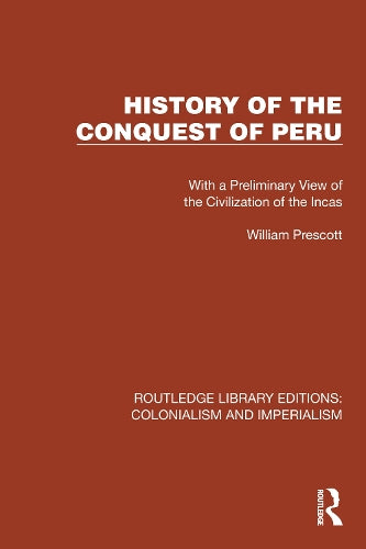 History of the Conquest of Peru: With a Preliminary View of the Civilization of the Incas (Routledge Library Editions: Colonialism and Imperialism)