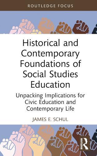 Historical and Contemporary Foundations of Social Studies Education: Unpacking Implications for Civic Education and Contemporary Life (Routledge Research in Character and Virtue Education)