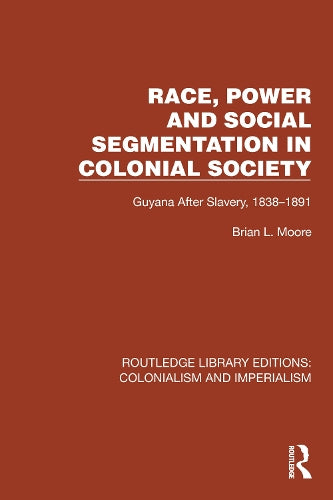 Race, Power and Social Segmentation in Colonial Society: Guyana After Slavery, 1838�1891 (Routledge Library Editions: Colonialism and Imperialism)