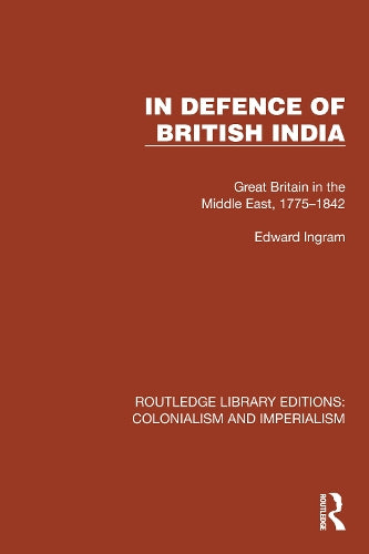 In Defence of British India: Great Britain in the Middle East, 1775�1842 (Routledge Library Editions: Colonialism and Imperialism)
