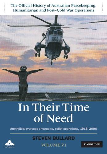 In their Time of Need: Australia's Overseas Emergency Relief Operations 1918–2006: Volume 6 (The Official History of Australian Peacekeeping, Humanitarian and Post-Cold War Operations 5 Volume Set)
