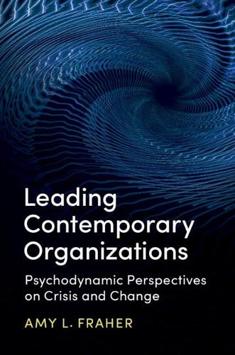 Leading Contemporary Organizations: Psychodynamic Perspectives on Crisis and Change