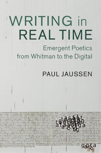 Writing in Real Time: Emergent Poetics from Whitman to the Digital: 163 (Cambridge Studies in American Literature and Culture, Series Number 163)