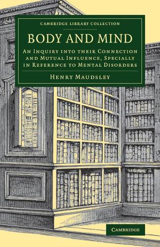 Body and Mind: An Inquiry Into Their Connection And Mutual Influence, Specially In Reference To Mental Disorders (Cambridge Library Collection - History of Medicine)