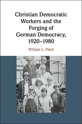 Christian Democratic Workers and the Forging of German Democracy, 1920–1980