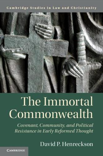 The Immortal Commonwealth: Covenant, Community, and Political Resistance in Early Reformed Thought (Law and Christianity)