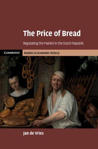 The Price of Bread: Regulating the Market in the Dutch Republic (Cambridge Studies in Economic History - Second Series)