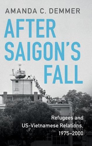 After Saigon's Fall: Refugees and US-Vietnamese Relations, 1975–2000 (Cambridge Studies in US Foreign Relations)