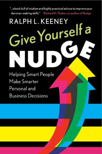 Give Yourself a Nudge: Helping Smart People Make Smarter Personal and Business Decisions