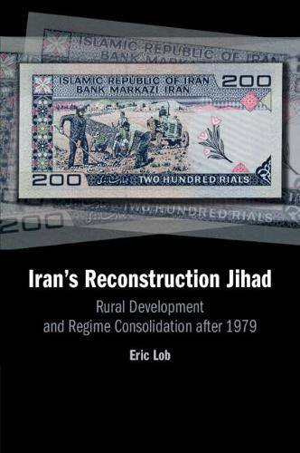 Iran's Reconstruction Jihad: Rural Development and Regime Consolidation after 1979