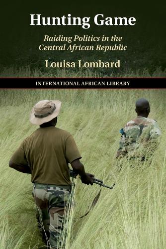 Hunting Game: Raiding Politics in the Central African Republic: 61 (The International African Library, Series Number 61)