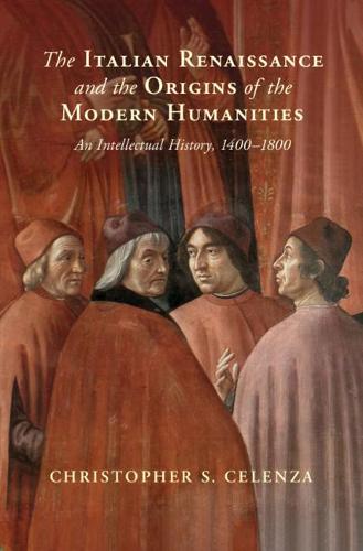 The Italian Renaissance and the Origins of the Modern Humanities: An Intellectual History, 1400–1800