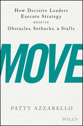 Move: How Decisive Leaders Execute Strategy--Despite Obstacles, Setbacks and Stalls