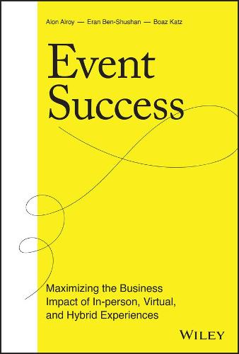 Event Success: Maximizing the Business Impact of I n–person, Virtual, and Hybrid Experiences