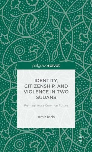 Identity, Citizenship, and Violence in Two Sudans: Reimagining a Common Future (Palgrave Pivot)
