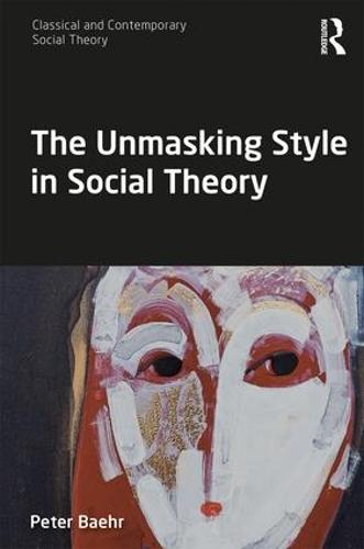 The Unmasking Style in Social Theory (Classical and Contemporary Social Theory)