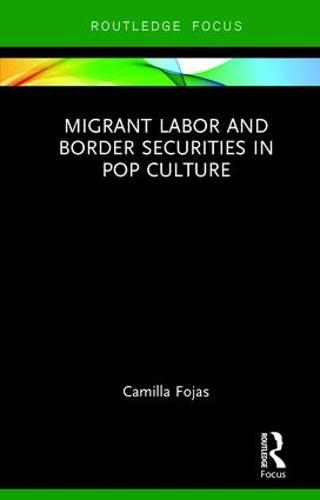 Migrant Labor and Border Securities in Pop Culture (Routledge Focus on Latina/o Popular Culture)