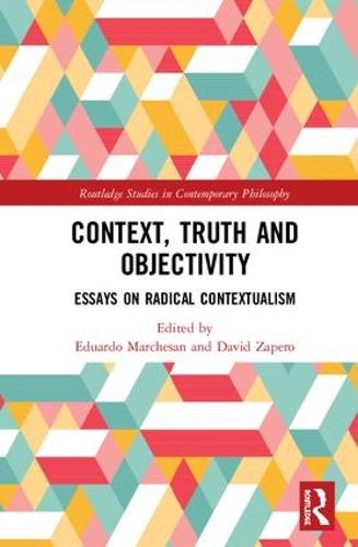 Context, Truth and Objectivity: Essays on Radical Contextualism (Routledge Studies in Contemporary Philosophy)