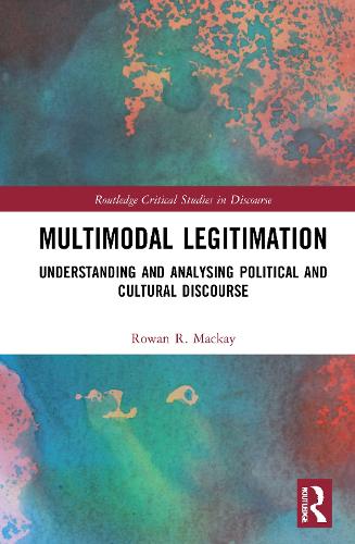Multimodal Legitimation: Understanding and Analysing Political and Cultural Discourse (Routledge Critical Studies in Discourse)