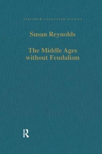 The Middle Ages without Feudalism: Essays in Criticism and Comparison on the Medieval West (Variorum Collected Studies)