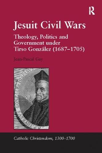 Jesuit Civil Wars: Theology, Politics and Government under Tirso Gonz�lez (1687-1705) (Catholic Christendom, 1300-1700)