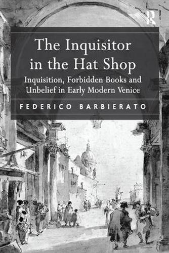 The Inquisitor in the Hat Shop: Inquisition, Forbidden Books and Unbelief in Early Modern Venice
