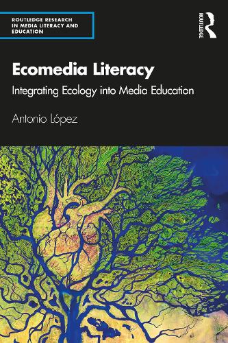Ecomedia Literacy: Integrating Ecology into Media Education (Routledge Research in Media Literacy and Education)