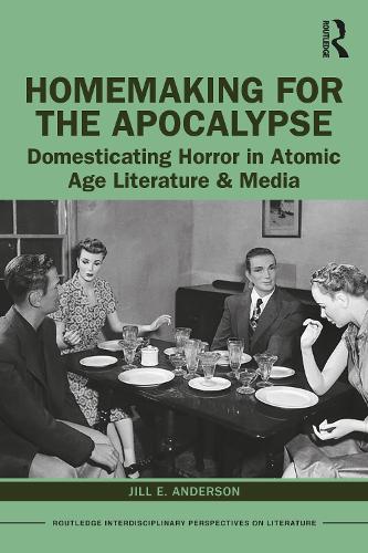 Homemaking for the Apocalypse: Domesticating Horror in Atomic Age Literature & Media (Routledge Interdisciplinary Perspectives on Literature)