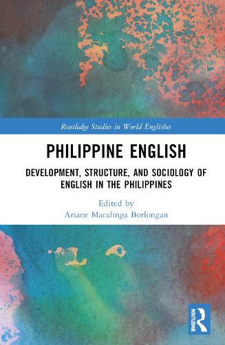 Philippine English: Development, Structure, and Sociology of English in the Philippines (Routledge Studies in World Englishes)