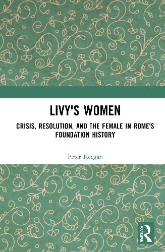 Livy's Women: Crisis, Resolution, and the Female in Rome's Foundation History