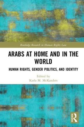 Arabs at Home and in the World: Human Rights, Gender Politics, and Identity (Routledge Research in Human Rights Law)