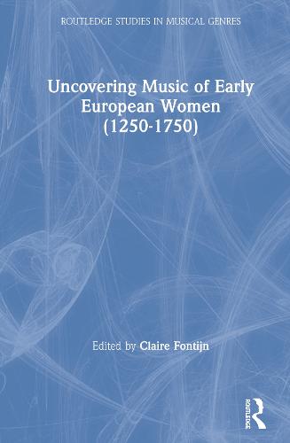 Uncovering Music of Early European Women (1250-1750) (Routledge Studies in Musical Genres)