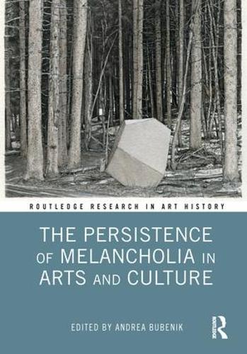 The Persistence of Melancholia in Arts and Culture (Routledge Research in Art History)