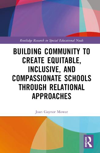 Building Community to Create Equitable, Inclusive and Compassionate Schools through Relational Approaches (Routledge Research in Special Educational Needs)