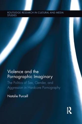 Violence and the Pornographic Imaginary: The Politics of Sex, Gender, and Aggression in Hardcore Pornography (Routledge Research in Cultural and Media Studies)