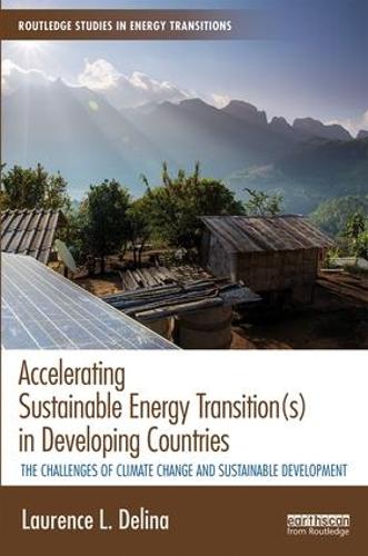 Accelerating Sustainable Energy Transition(s) in Developing Countries: The Challenges of Climate Change and Sustainable Development (Routledge Studies in Energy Transitions)