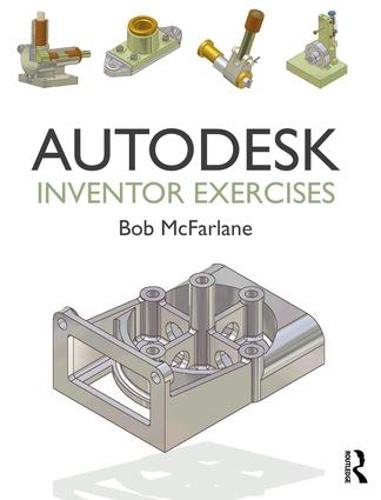 Autodesk Inventor Exercises: for Autodesk� Inventor� and Other Feature-Based Modelling Software