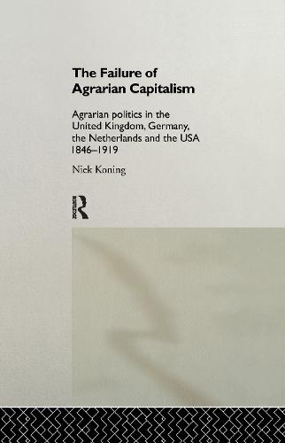 The Failure of Agrarian Capitalism: Agrarian Politics in the UK, Germany, the Netherlands and the USA, 1846-1919