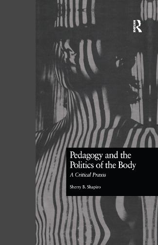 Pedagogy and the Politics of the Body: A Critical Praxis (Critical Education Practice)