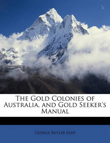 The Gold Colonies of Australia, and Gold Seeker's Manual