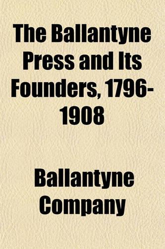 The Ballantyne Press and Its Founders, 1796-1908