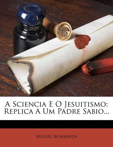 A Sciencia E O Jesuitismo: Replica a Um Padre Sabio...