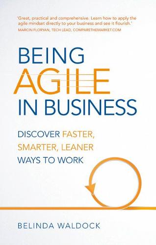 Being Agile in Business: Discover Faster, Smarter, Leaner Ways to Work