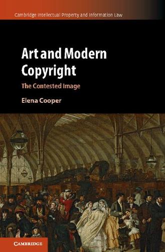 Art and Modern Copyright: The Contested Image: 47 (Cambridge Intellectual Property and Information Law, Series Number 47)