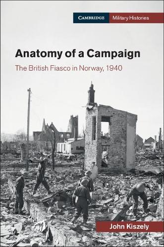 Anatomy of a Campaign: The British Fiasco in Norway, 1940 (Cambridge Military Histories)