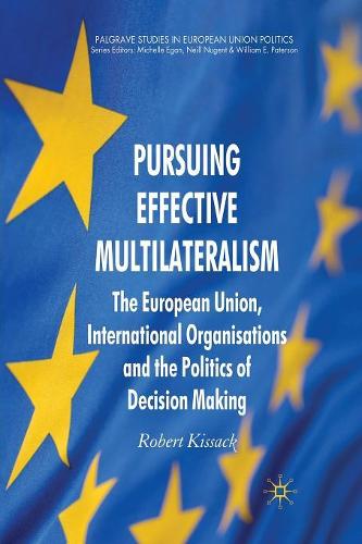 Pursuing Effective Multilateralism: The European Union, International Organisations and the Politics of Decision Making (Palgrave Studies in European Union Politics)