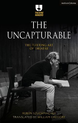 The Uncapturable: The Fleeting Art of Theatre (Theatre Makers)