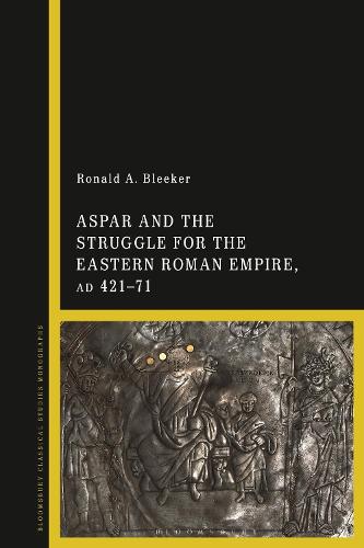 Aspar and the Struggle for the Eastern Roman Empire, AD 421�71