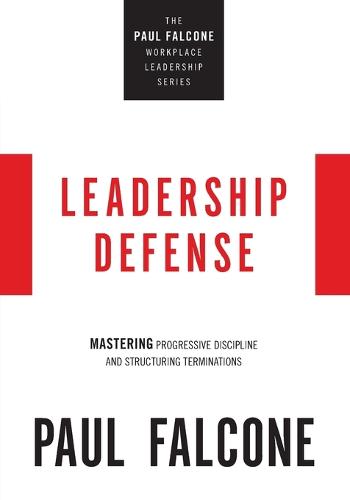 Leadership Defense: Mastering Progressive Discipline and Structuring Terminations (The Paul Falcone Workplace Leadership Series)